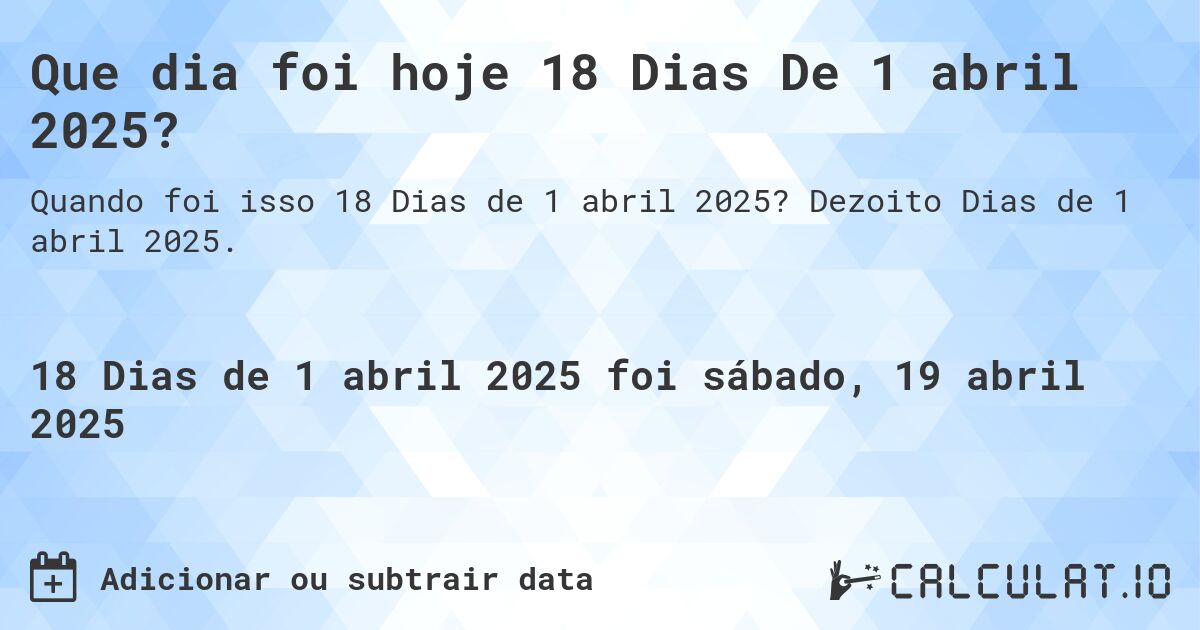 Que dia foi hoje 18 Dias De 1 abril 2025?. Dezoito Dias de 1 abril 2025.