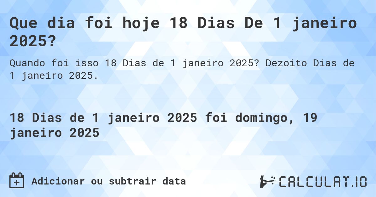Que dia foi hoje 18 Dias De 1 janeiro 2025?. Dezoito Dias de 1 janeiro 2025.