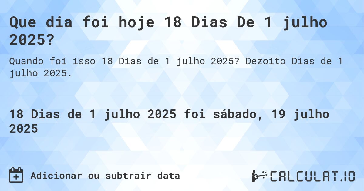 Que dia foi hoje 18 Dias De 1 julho 2025?. Dezoito Dias de 1 julho 2025.