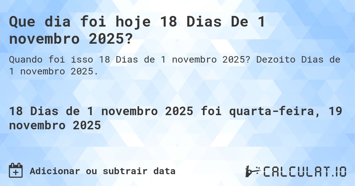 Que dia foi hoje 18 Dias De 1 novembro 2025?. Dezoito Dias de 1 novembro 2025.