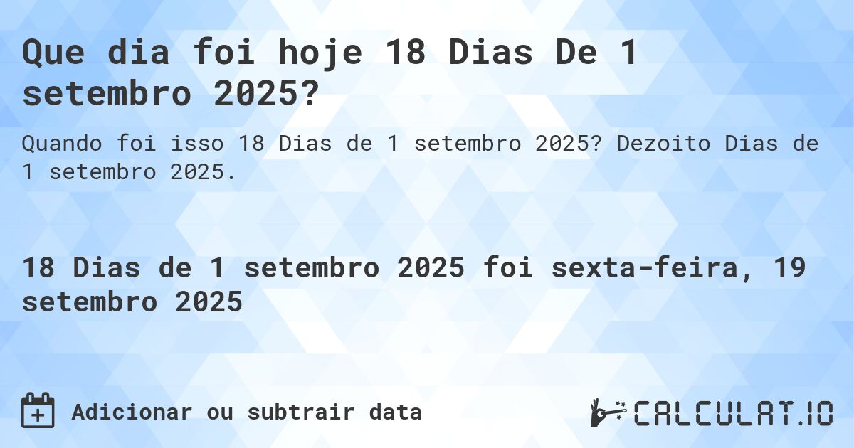 Que dia foi hoje 18 Dias De 1 setembro 2025?. Dezoito Dias de 1 setembro 2025.