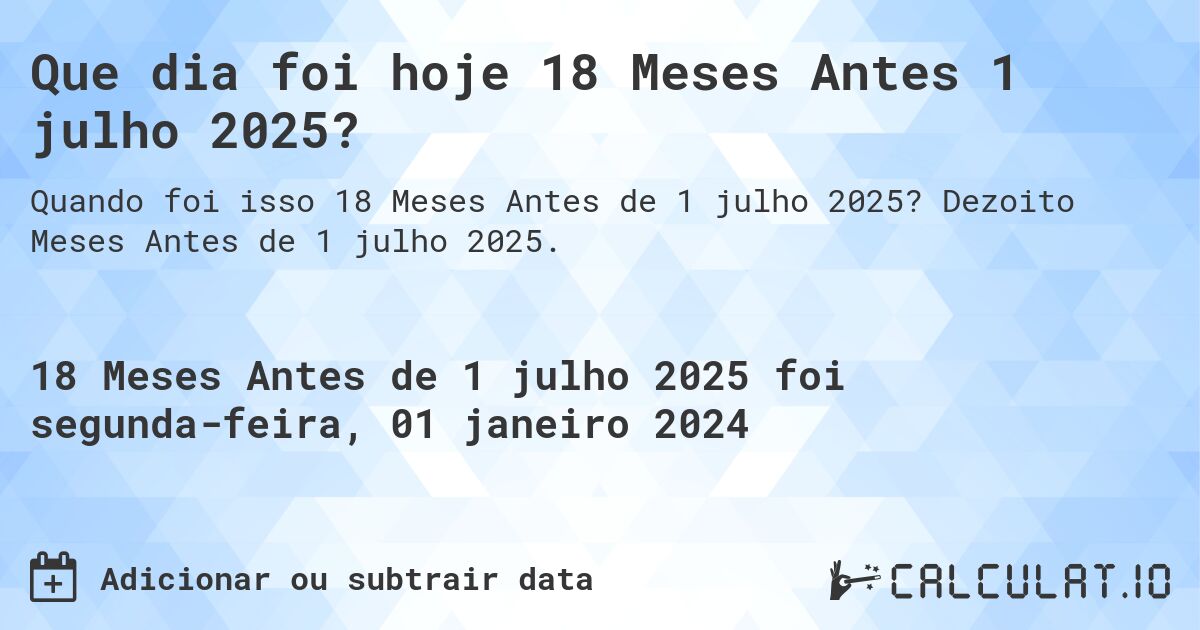 Que dia foi hoje 18 Meses Antes 1 julho 2025?. Dezoito Meses Antes de 1 julho 2025.