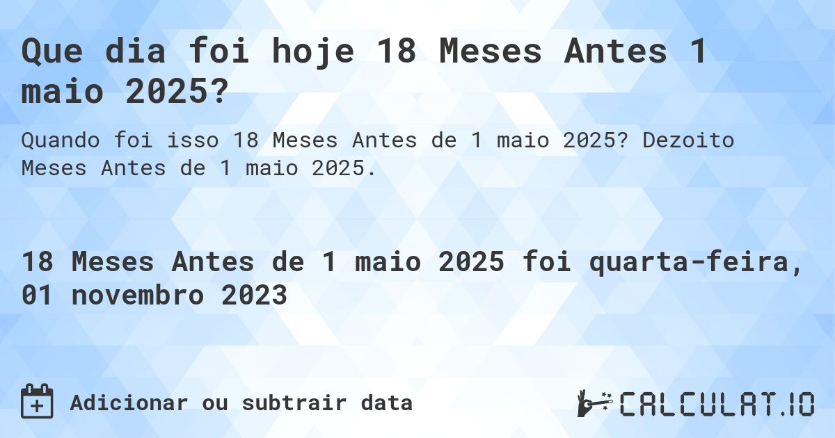 Que dia foi hoje 18 Meses Antes 1 maio 2025?. Dezoito Meses Antes de 1 maio 2025.