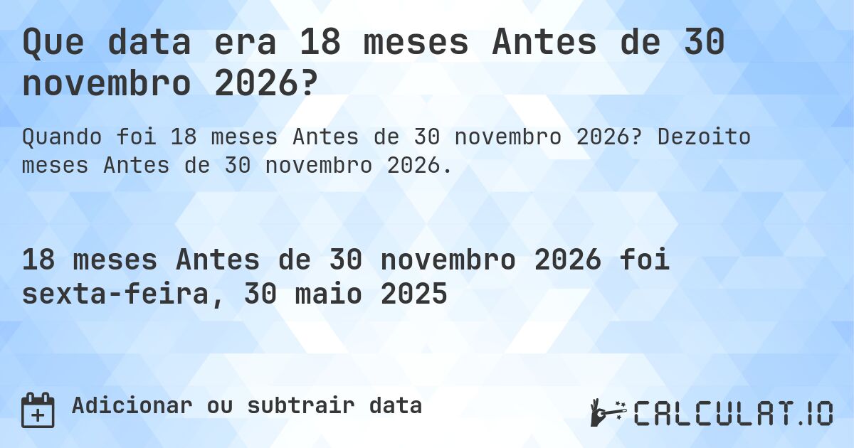 Que data era 18 meses Antes de 30 novembro 2026?. Dezoito meses Antes de 30 novembro 2026.