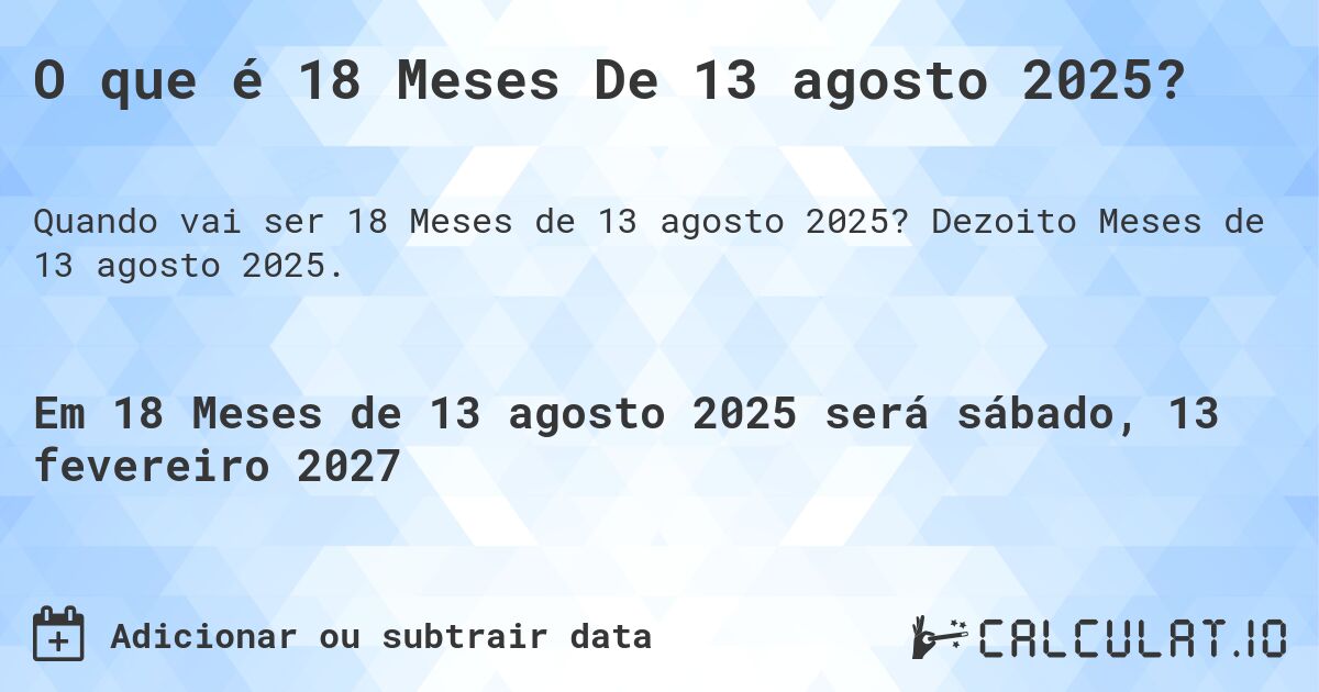O que é 18 Meses De 13 agosto 2025?. Dezoito Meses de 13 agosto 2025.