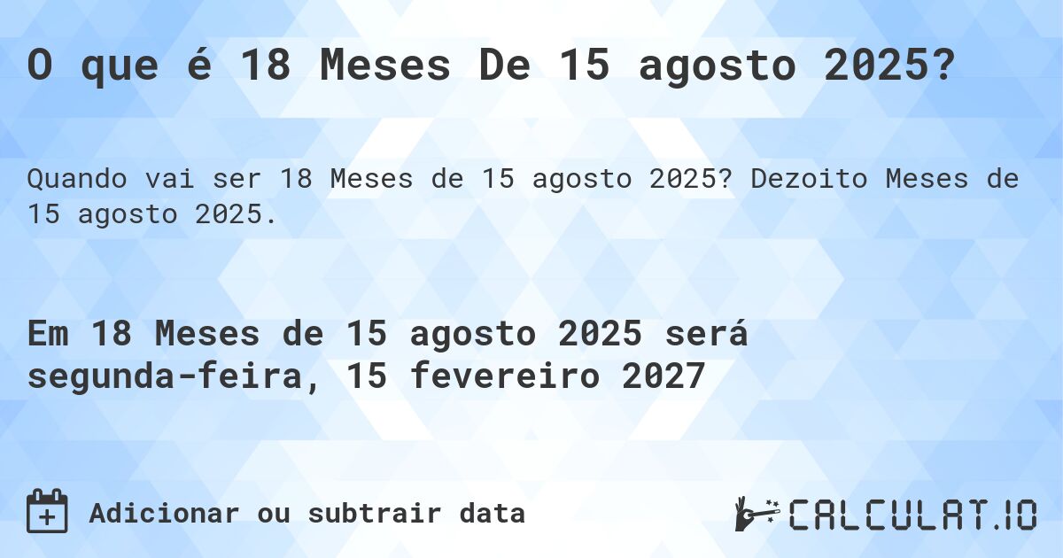 O que é 18 Meses De 15 agosto 2025?. Dezoito Meses de 15 agosto 2025.