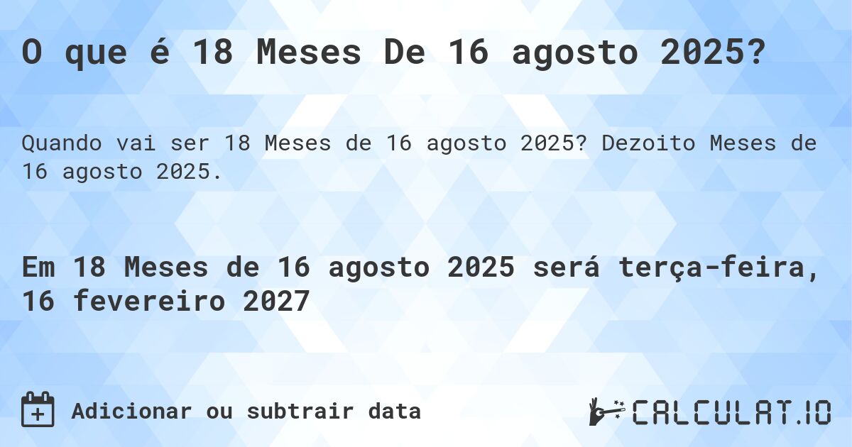 O que é 18 Meses De 16 agosto 2025?. Dezoito Meses de 16 agosto 2025.