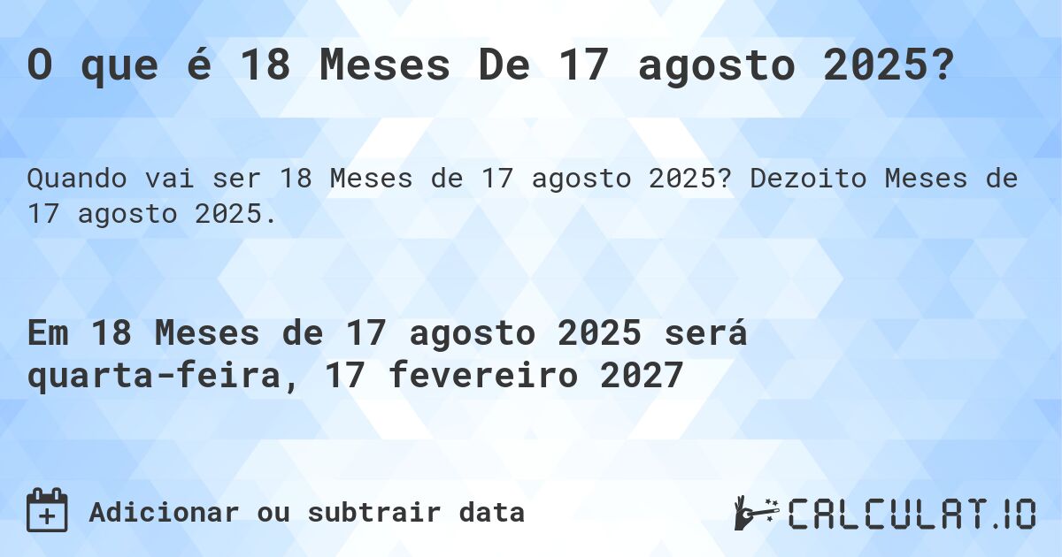 O que é 18 Meses De 17 agosto 2025?. Dezoito Meses de 17 agosto 2025.