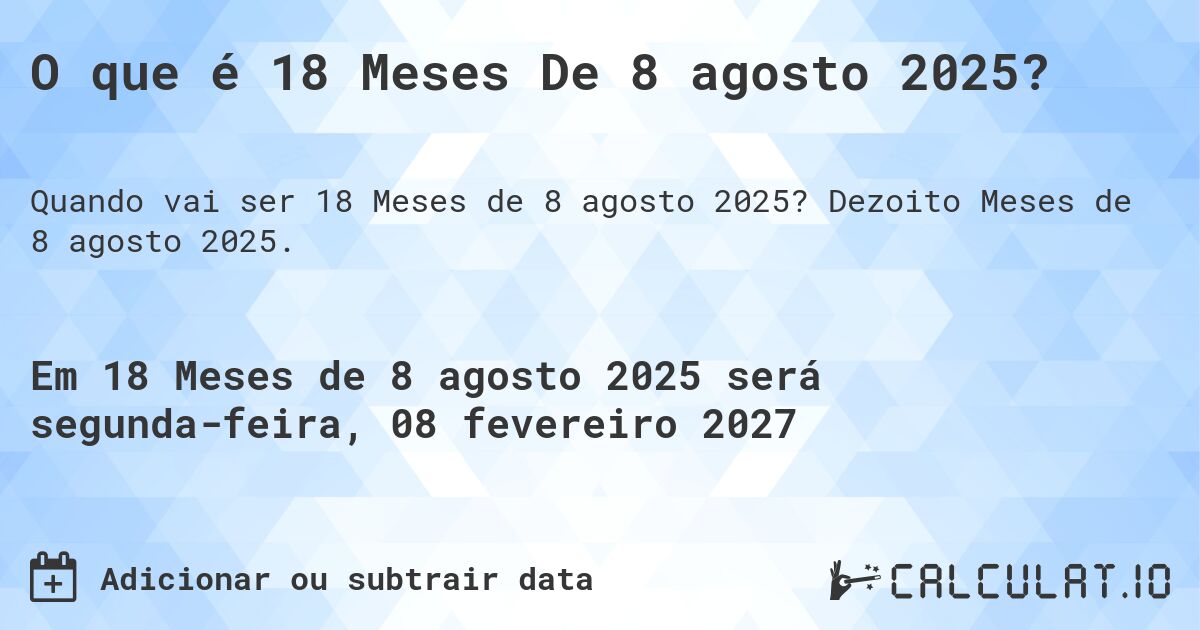 O que é 18 Meses De 8 agosto 2025?. Dezoito Meses de 8 agosto 2025.