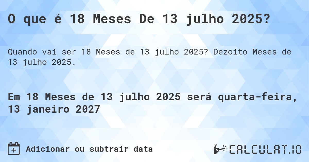 O que é 18 Meses De 13 julho 2025?. Dezoito Meses de 13 julho 2025.