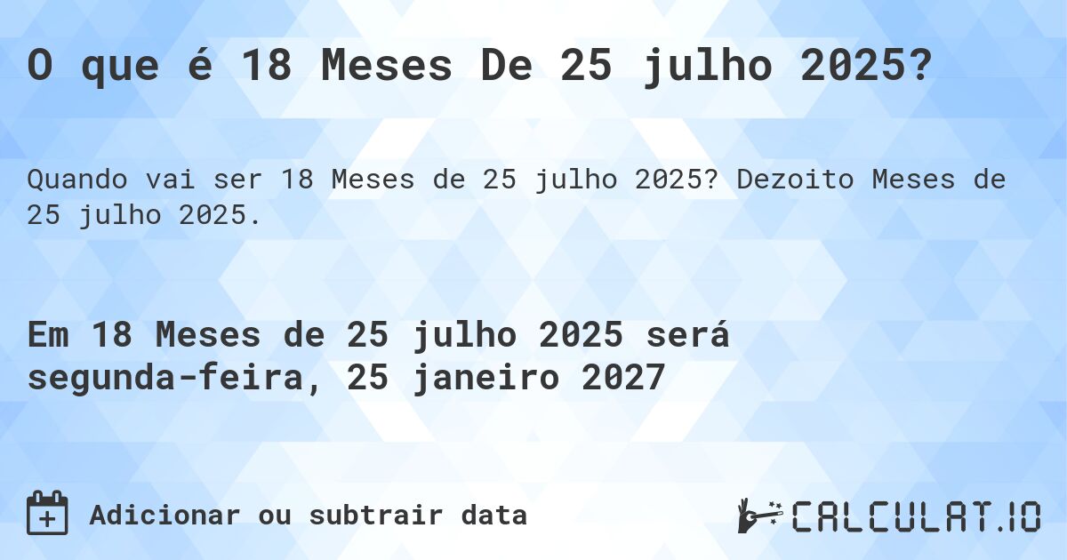 O que é 18 Meses De 25 julho 2025?. Dezoito Meses de 25 julho 2025.