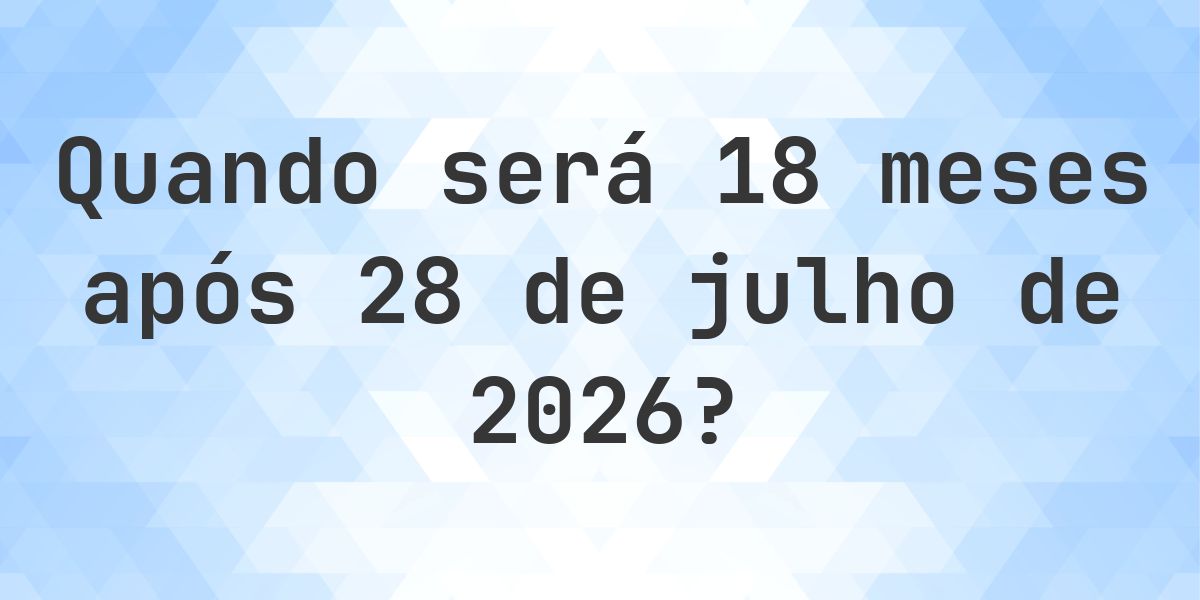 Que data será em 18 meses De 28 julho 2026? - Calculatio