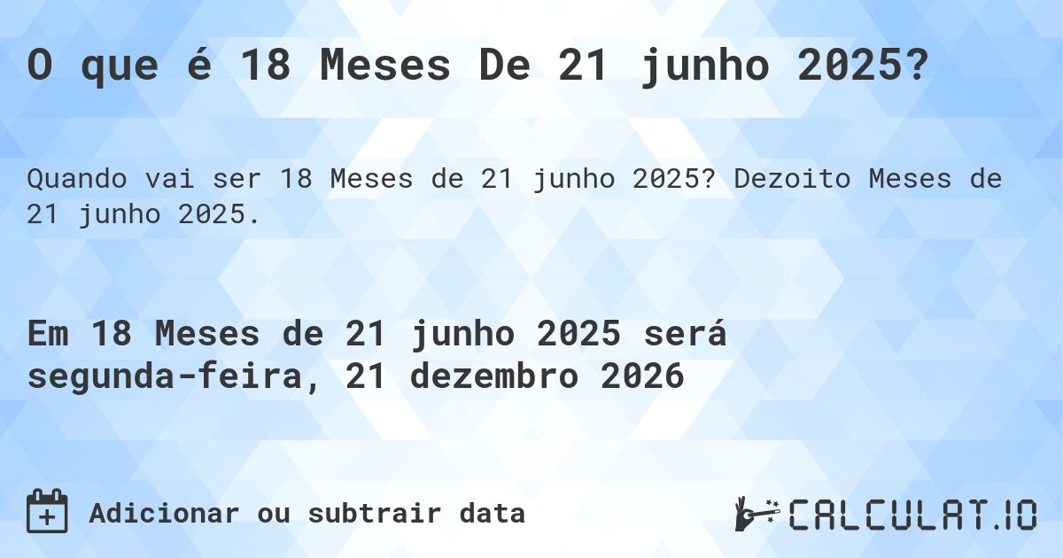 O que é 18 Meses De 21 junho 2025?. Dezoito Meses de 21 junho 2025.
