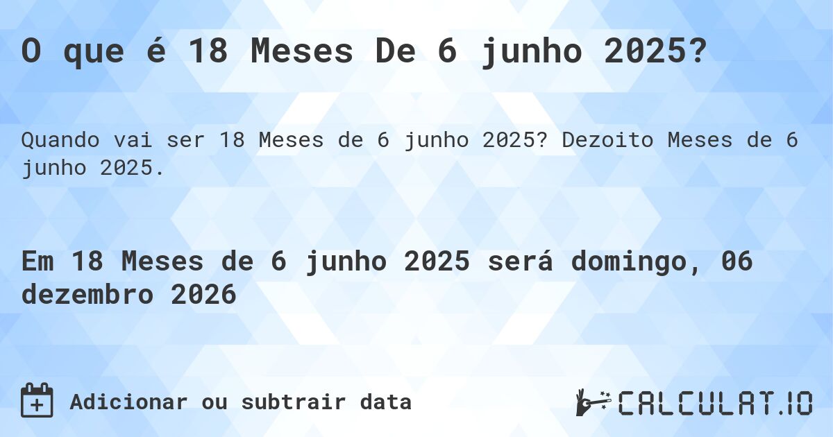O que é 18 Meses De 6 junho 2025?. Dezoito Meses de 6 junho 2025.
