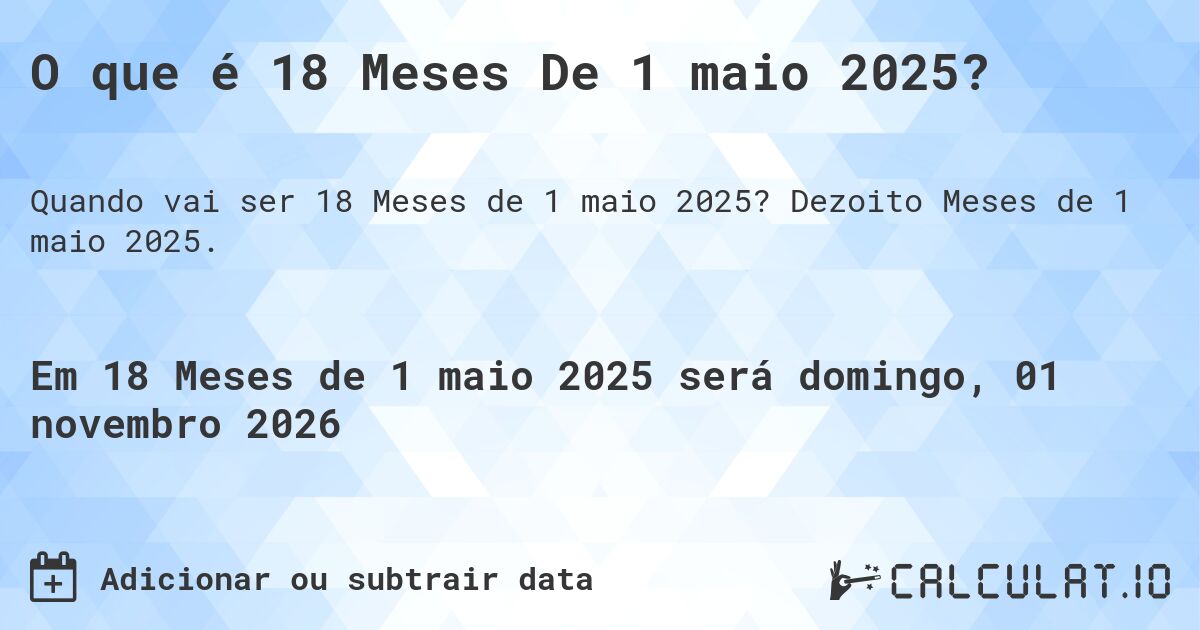 O que é 18 Meses De 1 maio 2025?. Dezoito Meses de 1 maio 2025.