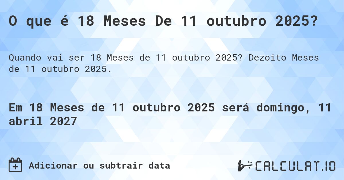 O que é 18 Meses De 11 outubro 2025?. Dezoito Meses de 11 outubro 2025.