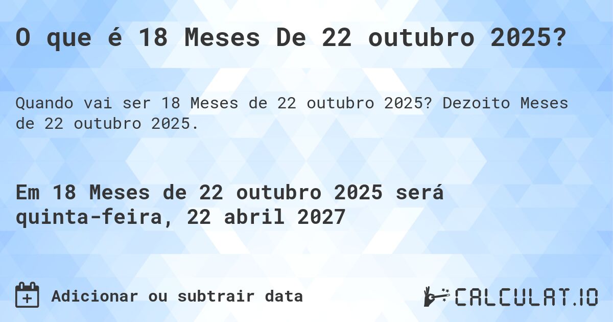 O que é 18 Meses De 22 outubro 2025?. Dezoito Meses de 22 outubro 2025.