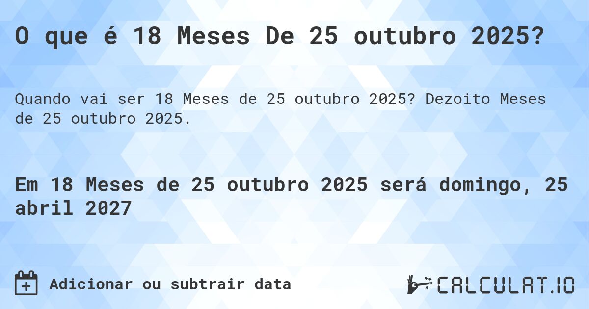 O que é 18 Meses De 25 outubro 2025?. Dezoito Meses de 25 outubro 2025.