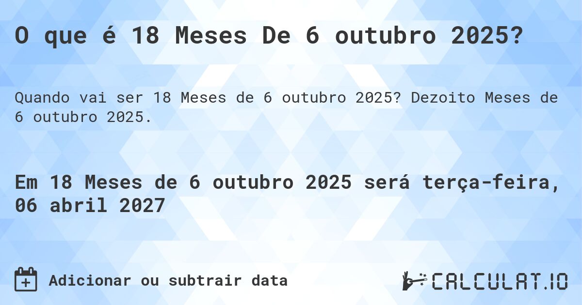 O que é 18 Meses De 6 outubro 2025?. Dezoito Meses de 6 outubro 2025.