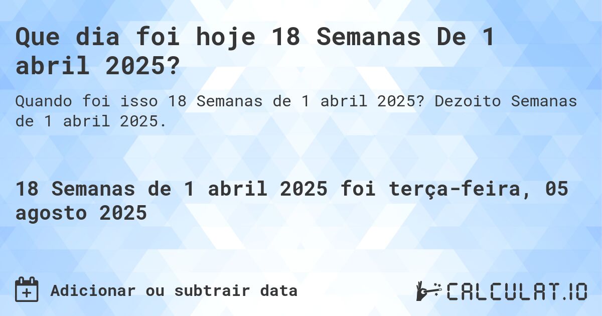 Que dia foi hoje 18 Semanas De 1 abril 2025?. Dezoito Semanas de 1 abril 2025.