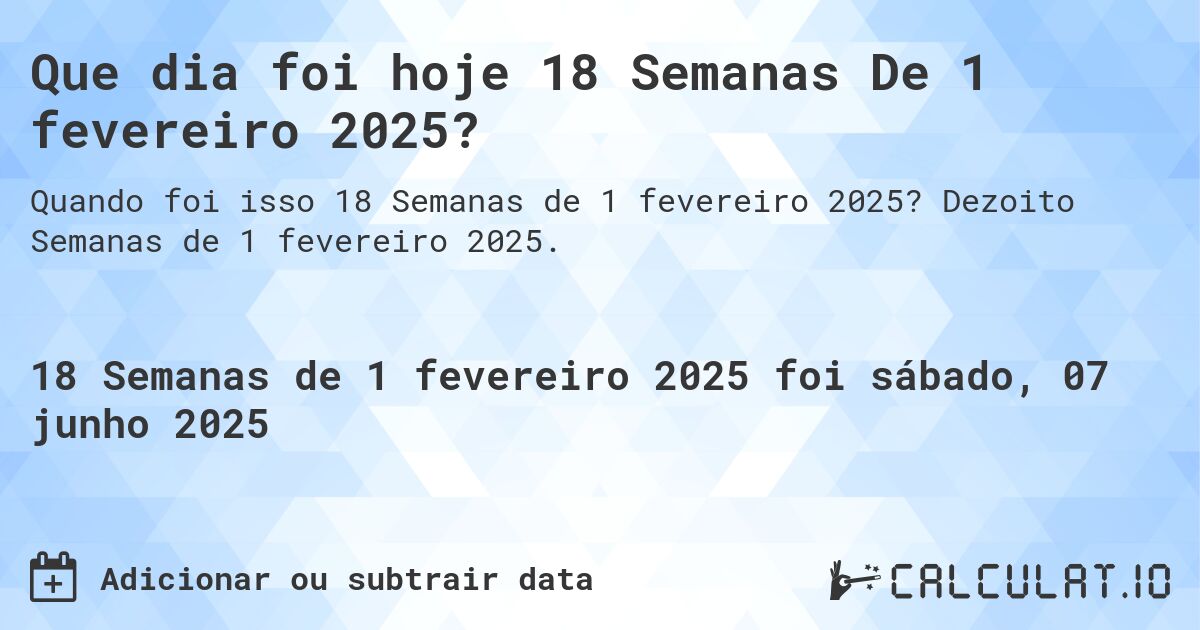 Que dia foi hoje 18 Semanas De 1 fevereiro 2025?. Dezoito Semanas de 1 fevereiro 2025.