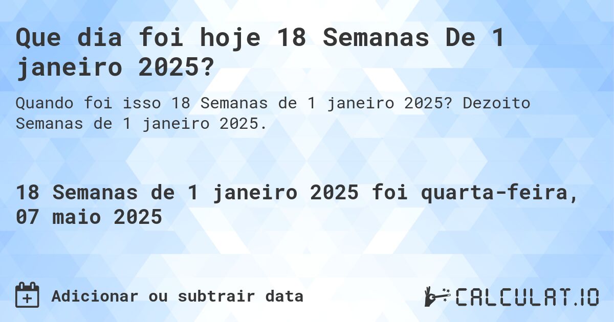 Que dia foi hoje 18 Semanas De 1 janeiro 2025?. Dezoito Semanas de 1 janeiro 2025.