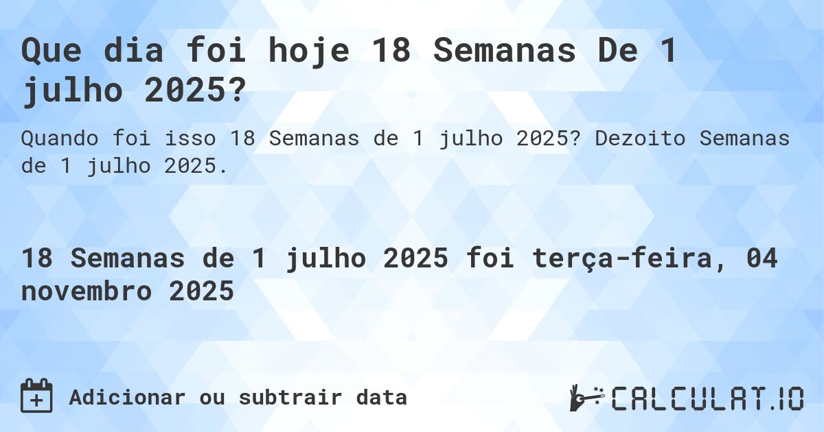 Que dia foi hoje 18 Semanas De 1 julho 2025?. Dezoito Semanas de 1 julho 2025.