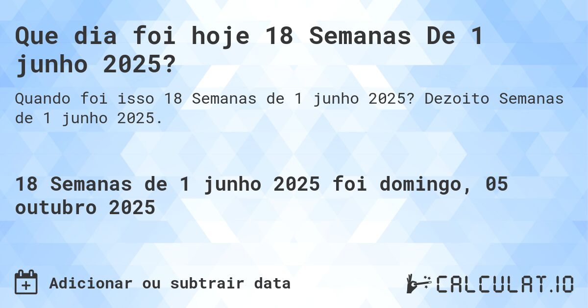 Que dia foi hoje 18 Semanas De 1 junho 2025?. Dezoito Semanas de 1 junho 2025.