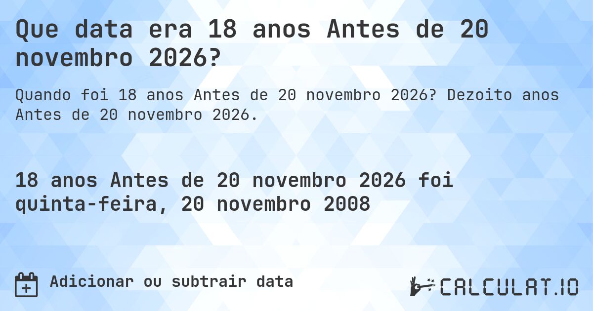 Que data era 18 anos Antes de 20 novembro 2026?. Dezoito anos Antes de 20 novembro 2026.