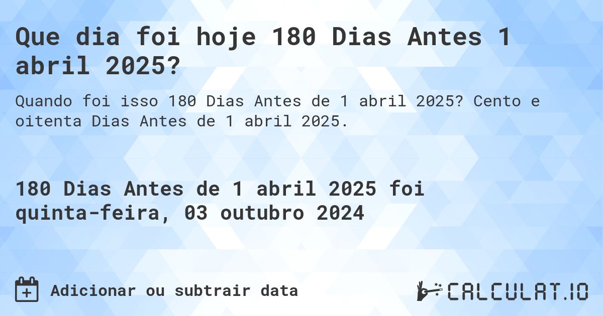 Que dia foi hoje 180 Dias Antes 1 abril 2025?. Cento e oitenta Dias Antes de 1 abril 2025.