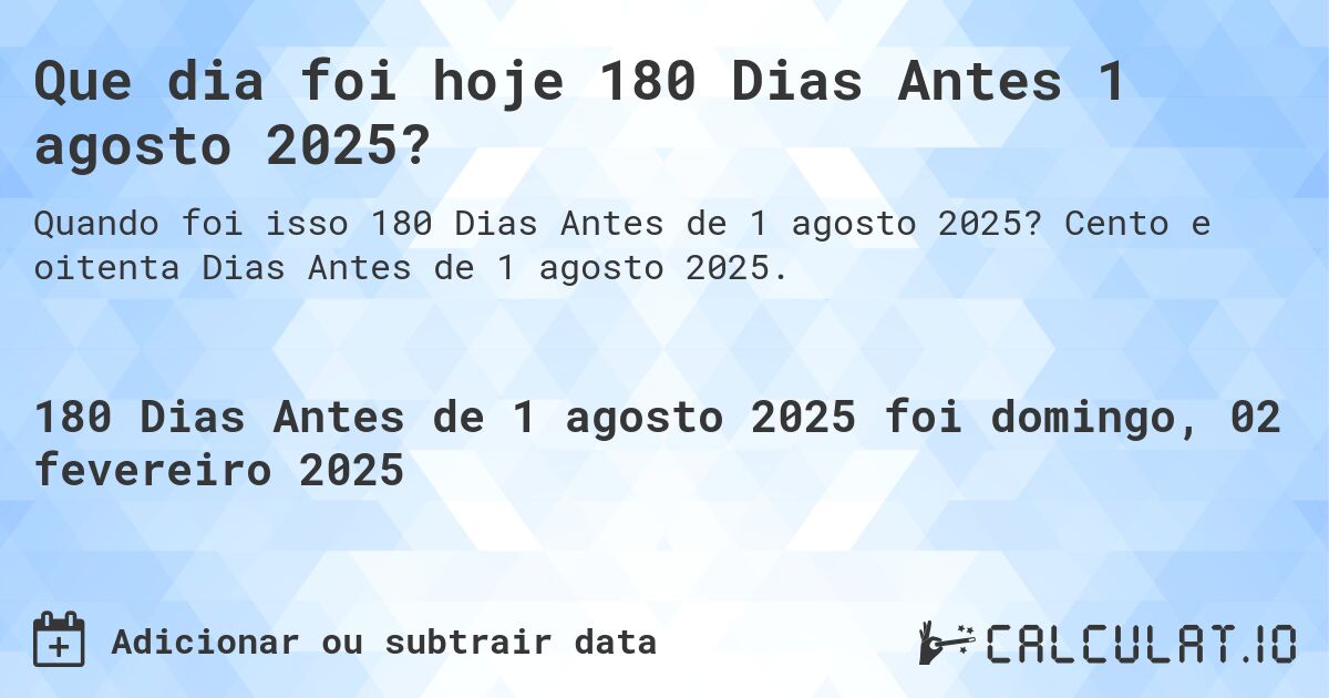 Que dia foi hoje 180 Dias Antes 1 agosto 2025?. Cento e oitenta Dias Antes de 1 agosto 2025.
