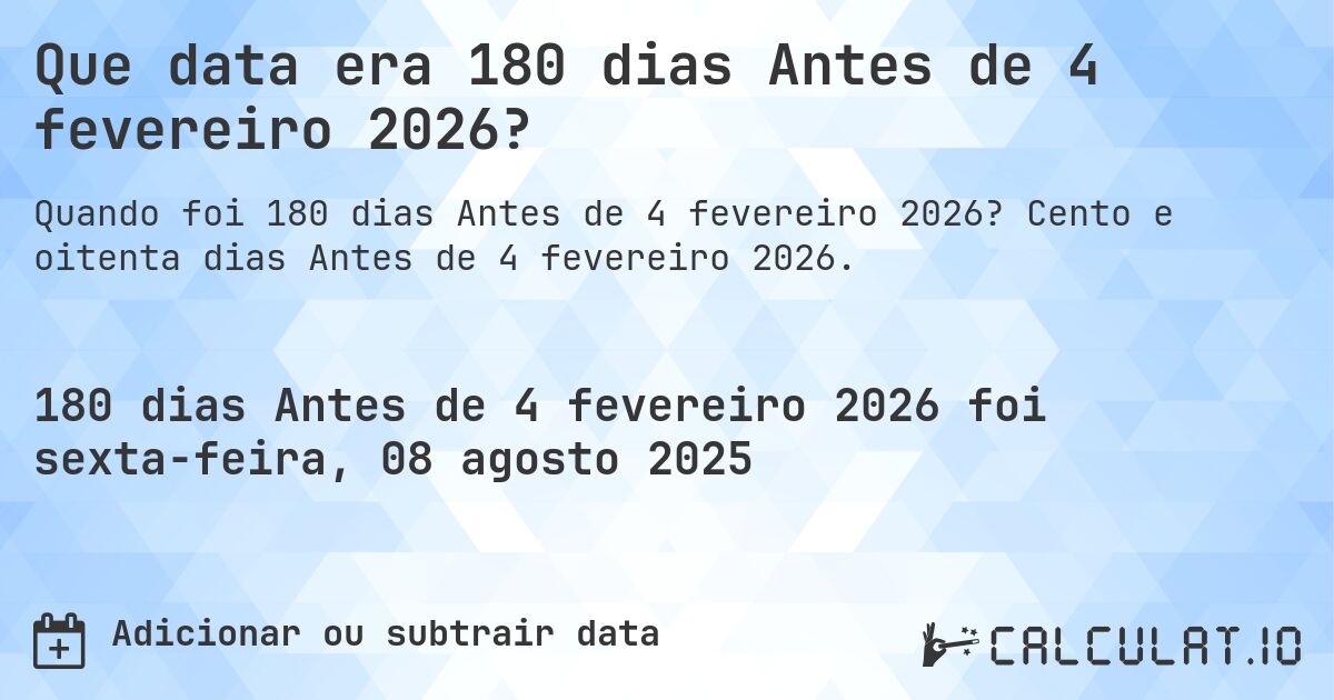 Que data era 180 dias Antes de 4 fevereiro 2026?. Cento e oitenta dias Antes de 4 fevereiro 2026.
