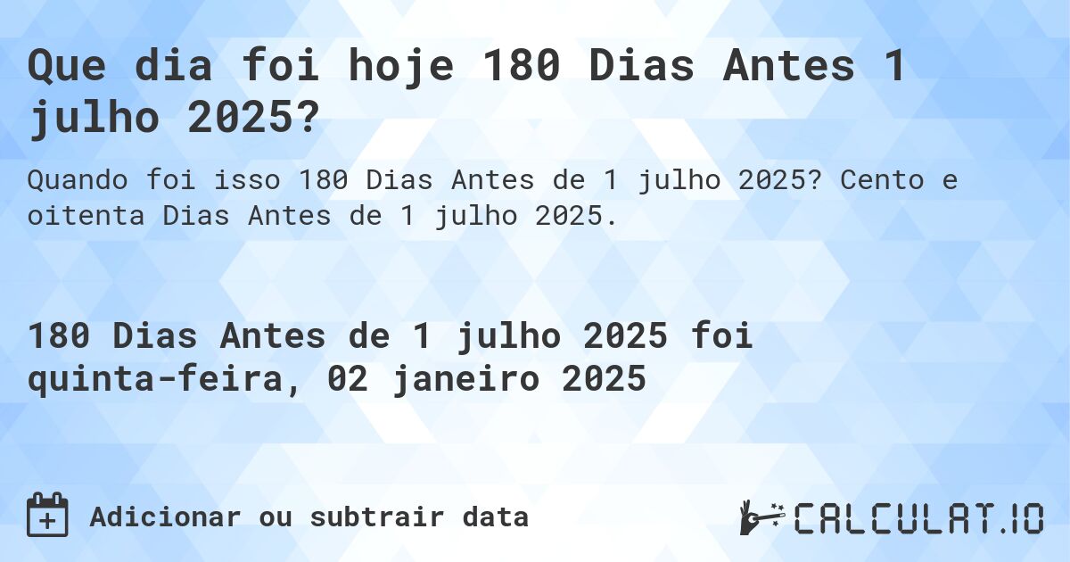 Que dia foi hoje 180 Dias Antes 1 julho 2025?. Cento e oitenta Dias Antes de 1 julho 2025.
