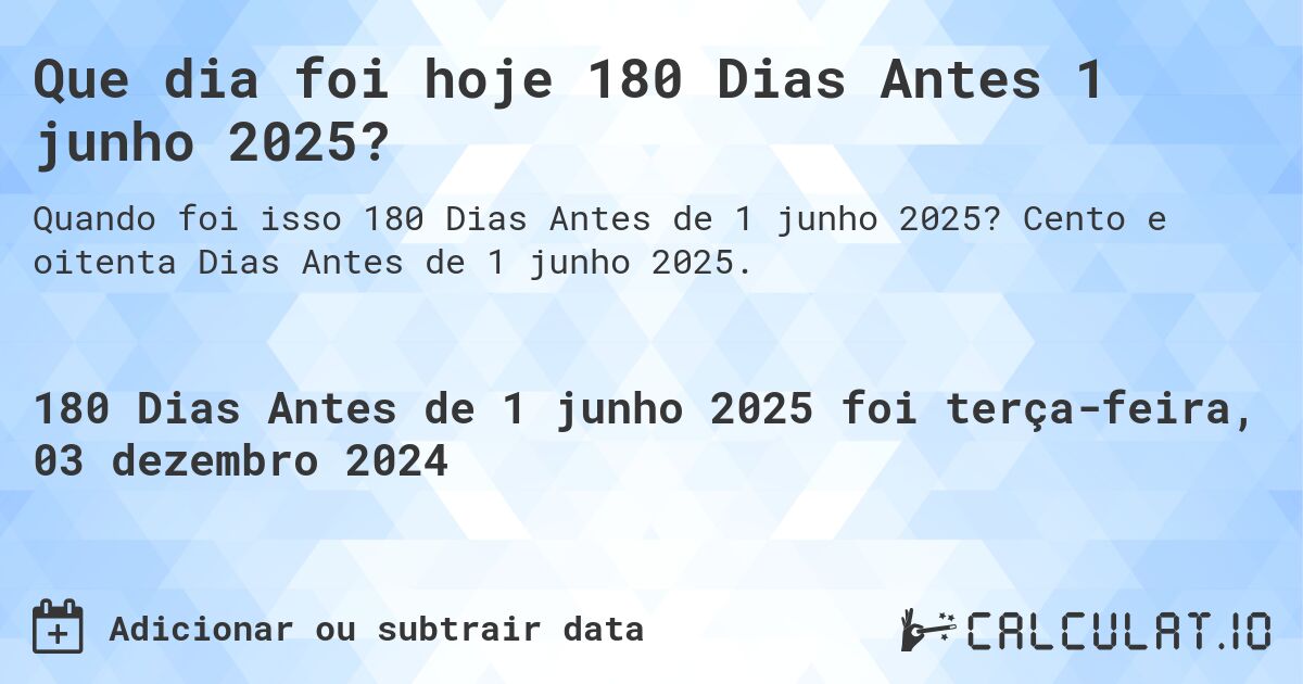Que dia foi hoje 180 Dias Antes 1 junho 2025?. Cento e oitenta Dias Antes de 1 junho 2025.