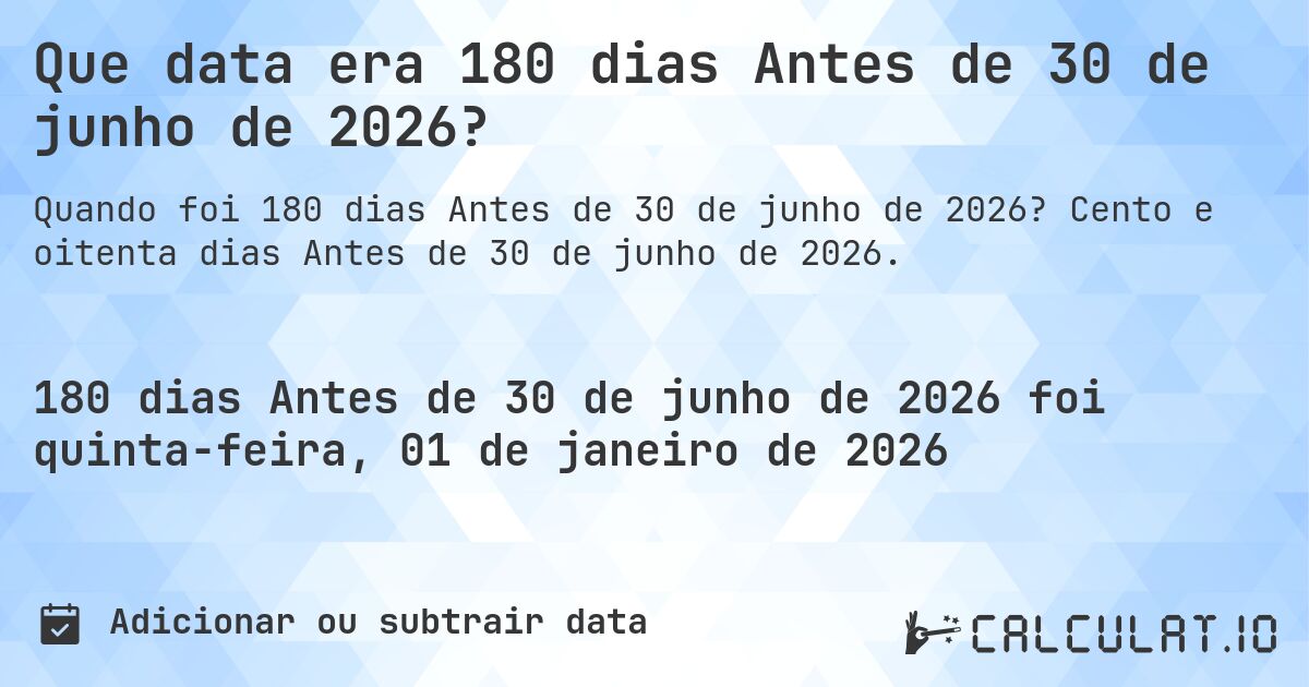 Que data era 180 dias Antes de 30 de junho de 2026?. Cento e oitenta dias Antes de 30 de junho de 2026.