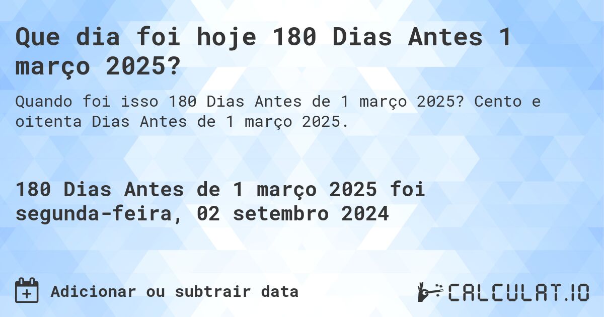 Que dia foi hoje 180 Dias Antes 1 março 2025?. Cento e oitenta Dias Antes de 1 março 2025.