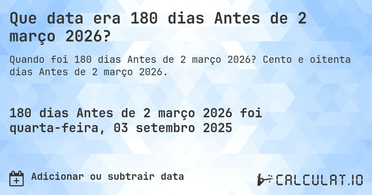 Que data era 180 dias Antes de 2 março 2026?. Cento e oitenta dias Antes de 2 março 2026.