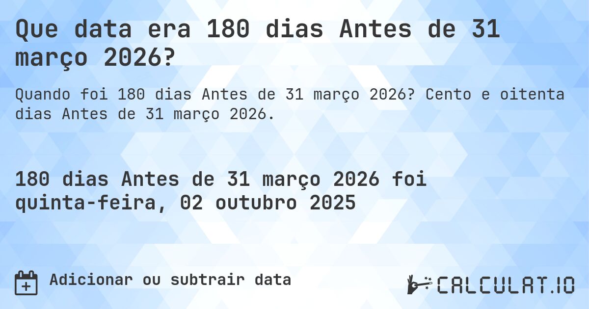 Que data era 180 dias Antes de 31 março 2026?. Cento e oitenta dias Antes de 31 março 2026.