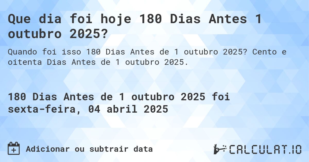Que dia foi hoje 180 Dias Antes 1 outubro 2025?. Cento e oitenta Dias Antes de 1 outubro 2025.