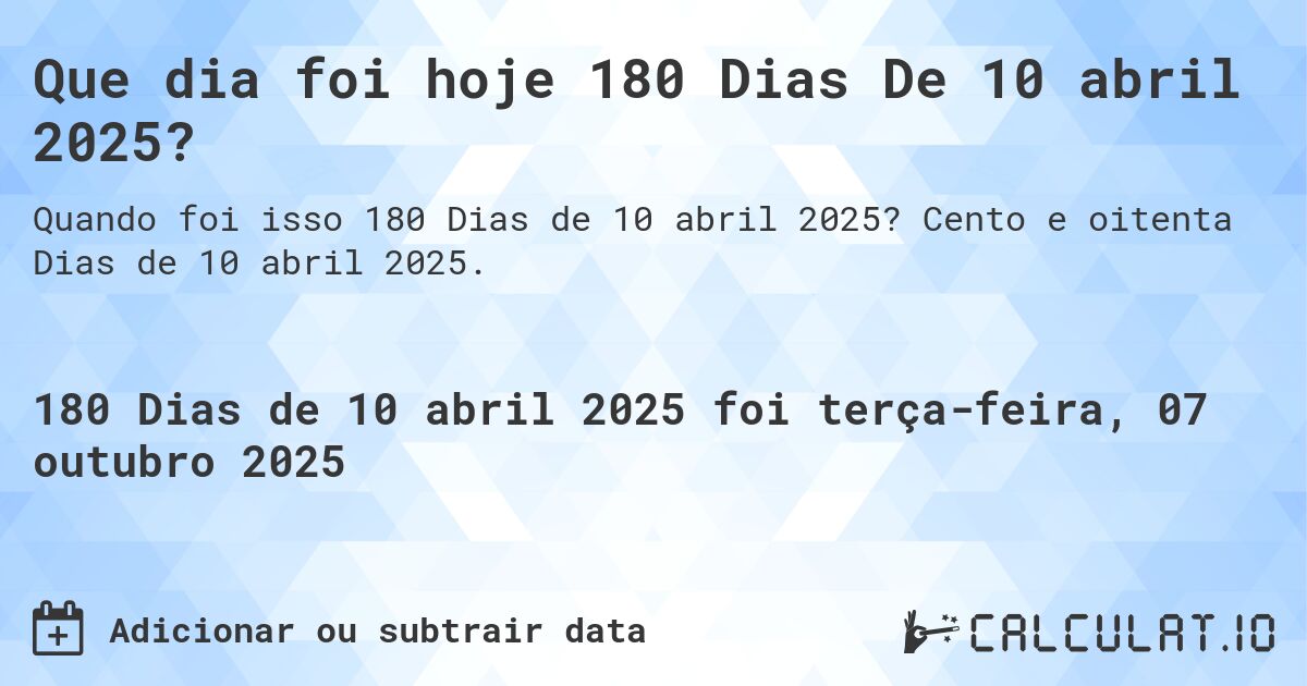 Que dia foi hoje 180 Dias De 10 abril 2025?. Cento e oitenta Dias de 10 abril 2025.
