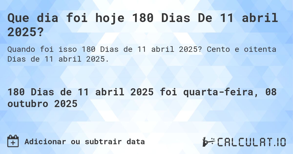 Que dia foi hoje 180 Dias De 11 abril 2025?. Cento e oitenta Dias de 11 abril 2025.