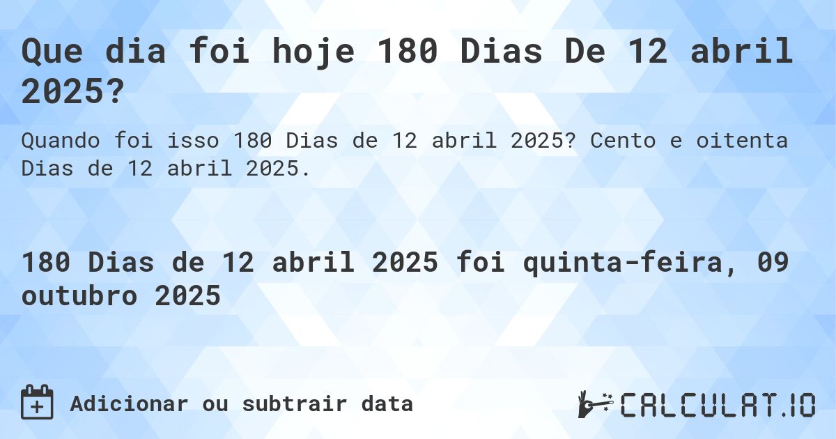 Que dia foi hoje 180 Dias De 12 abril 2025?. Cento e oitenta Dias de 12 abril 2025.