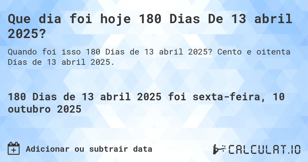 Que dia foi hoje 180 Dias De 13 abril 2025?. Cento e oitenta Dias de 13 abril 2025.