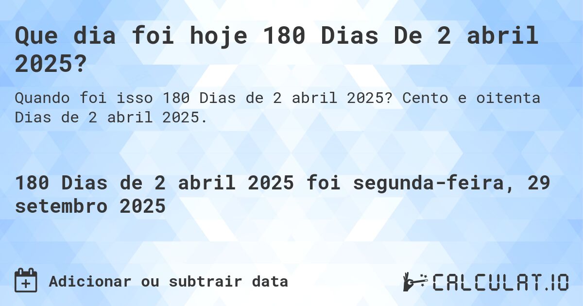 Que dia foi hoje 180 Dias De 2 abril 2025?. Cento e oitenta Dias de 2 abril 2025.