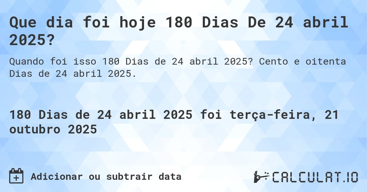 Que dia foi hoje 180 Dias De 24 abril 2025?. Cento e oitenta Dias de 24 abril 2025.