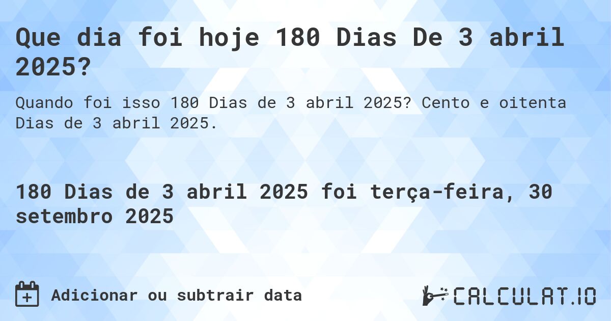 Que dia foi hoje 180 Dias De 3 abril 2025?. Cento e oitenta Dias de 3 abril 2025.