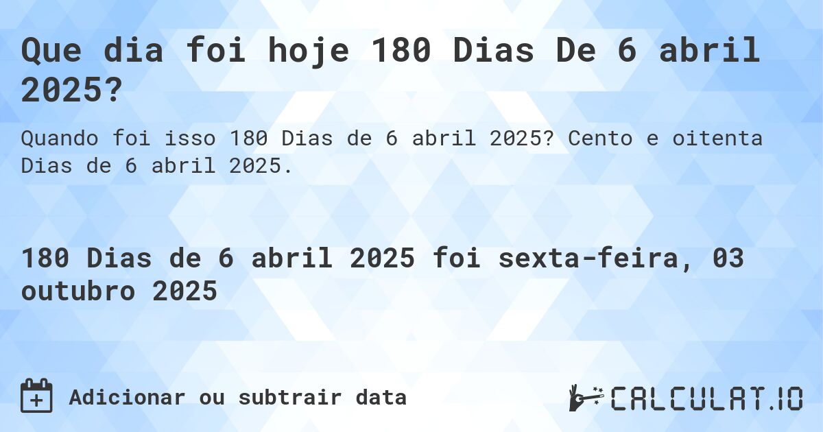 Que dia foi hoje 180 Dias De 6 abril 2025?. Cento e oitenta Dias de 6 abril 2025.