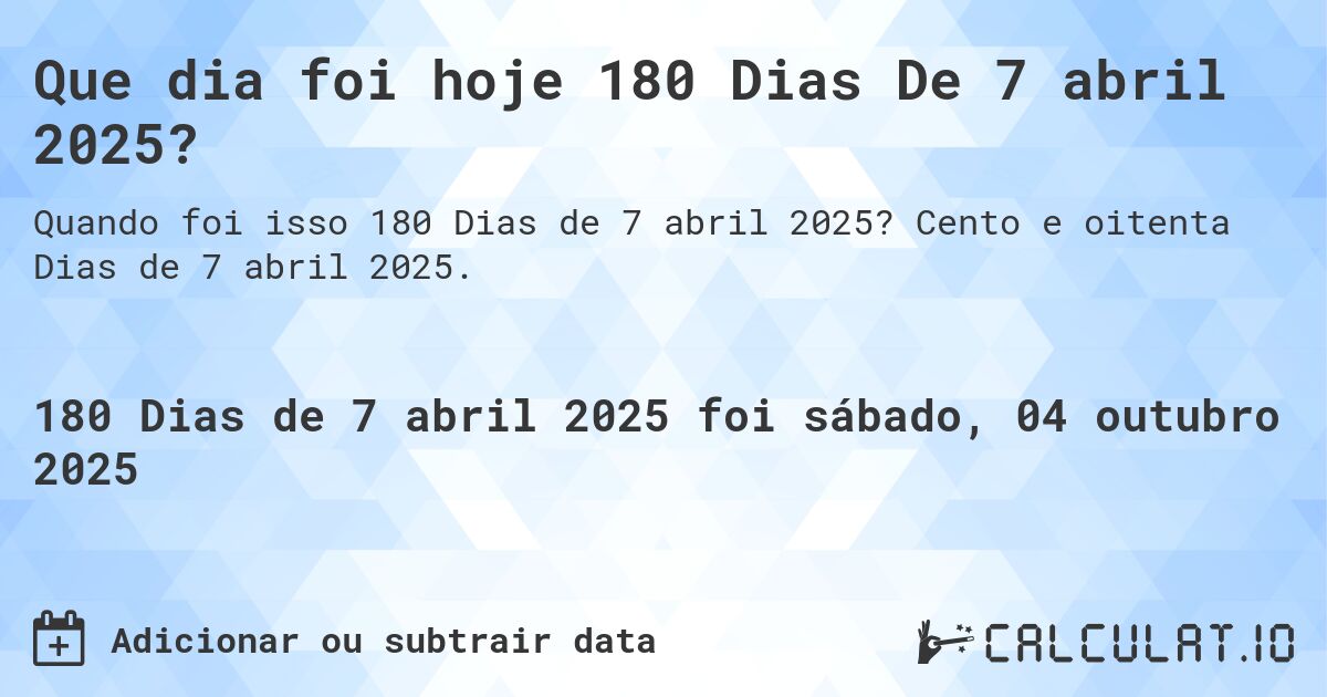 Que dia foi hoje 180 Dias De 7 abril 2025?. Cento e oitenta Dias de 7 abril 2025.