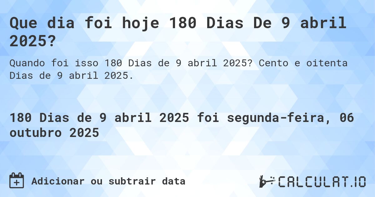 Que dia foi hoje 180 Dias De 9 abril 2025?. Cento e oitenta Dias de 9 abril 2025.