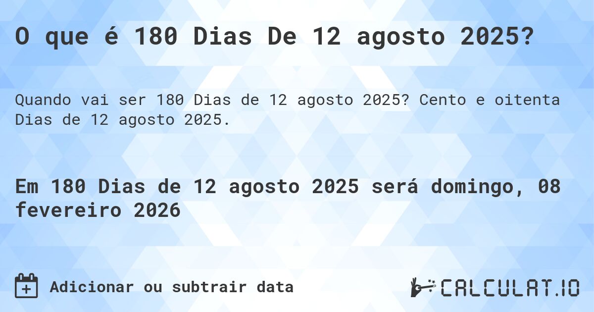 O que é 180 Dias De 12 agosto 2025?. Cento e oitenta Dias de 12 agosto 2025.